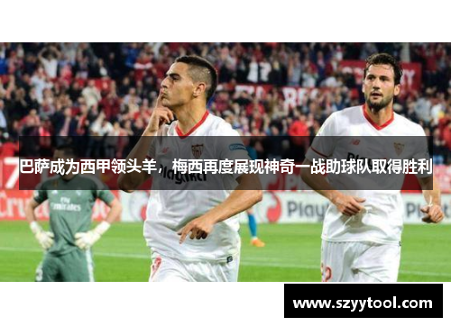 巴萨成为西甲领头羊，梅西再度展现神奇一战助球队取得胜利